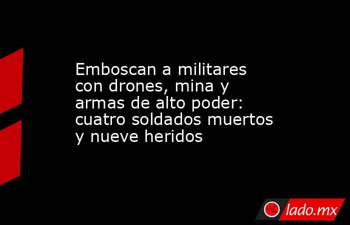 Emboscan a militares con drones, mina y armas de alto poder: cuatro soldados muertos y nueve heridos. Noticias en tiempo real
