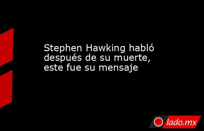 Stephen Hawking habló después de su muerte, este fue su mensaje. Noticias en tiempo real