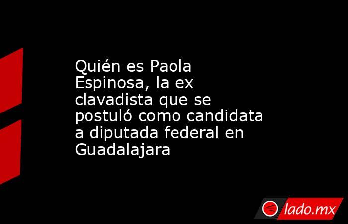 Quién es Paola Espinosa, la ex clavadista que se postuló como candidata a diputada federal en Guadalajara. Noticias en tiempo real