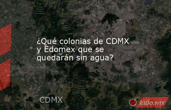 ¿Qué colonias de CDMX y Edomex que se quedarán sin agua?. Noticias en tiempo real