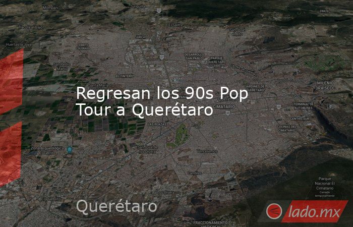 Regresan los 90s Pop Tour a Querétaro. Noticias en tiempo real