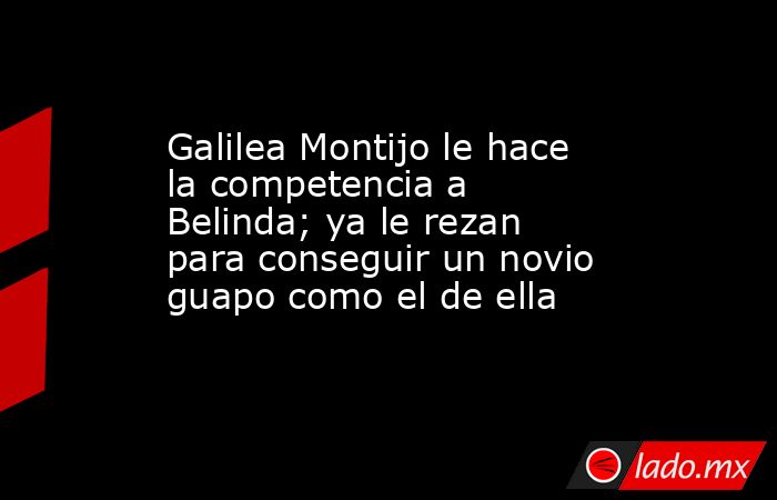 Galilea Montijo le hace la competencia a Belinda; ya le rezan para conseguir un novio guapo como el de ella. Noticias en tiempo real