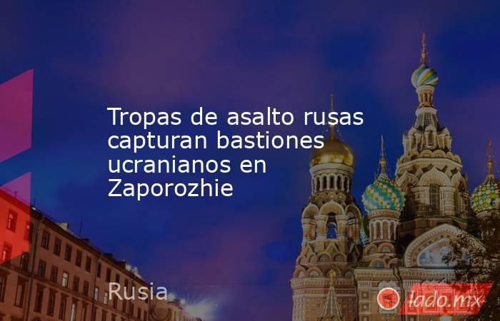 Tropas de asalto rusas capturan bastiones ucranianos en Zaporozhie. Noticias en tiempo real