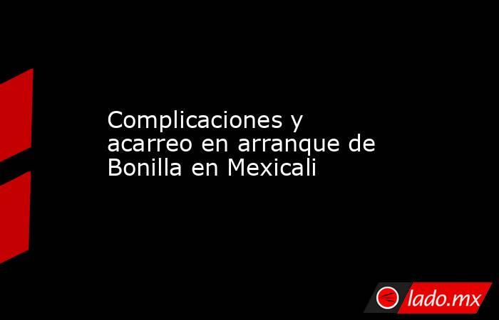 Complicaciones y acarreo en arranque de Bonilla en Mexicali. Noticias en tiempo real