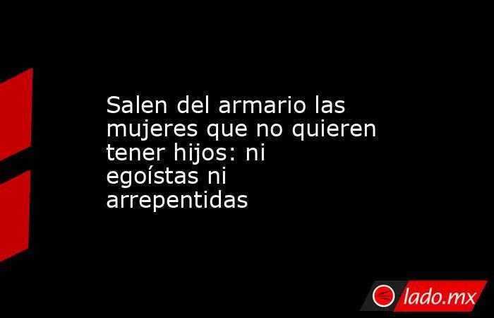 Salen del armario las mujeres que no quieren tener hijos: ni egoístas ni arrepentidas. Noticias en tiempo real