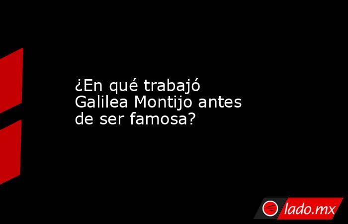 ¿En qué trabajó  Galilea Montijo antes de ser famosa?. Noticias en tiempo real