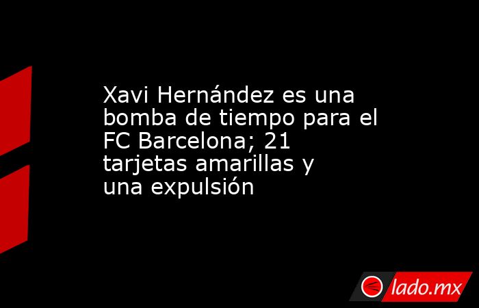 Xavi Hernández es una bomba de tiempo para el FC Barcelona; 21 tarjetas amarillas y una expulsión. Noticias en tiempo real