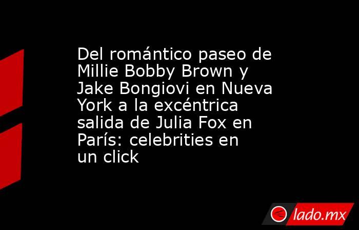 Del romántico paseo de Millie Bobby Brown y Jake Bongiovi en Nueva York a la excéntrica salida de Julia Fox en París: celebrities en un click. Noticias en tiempo real