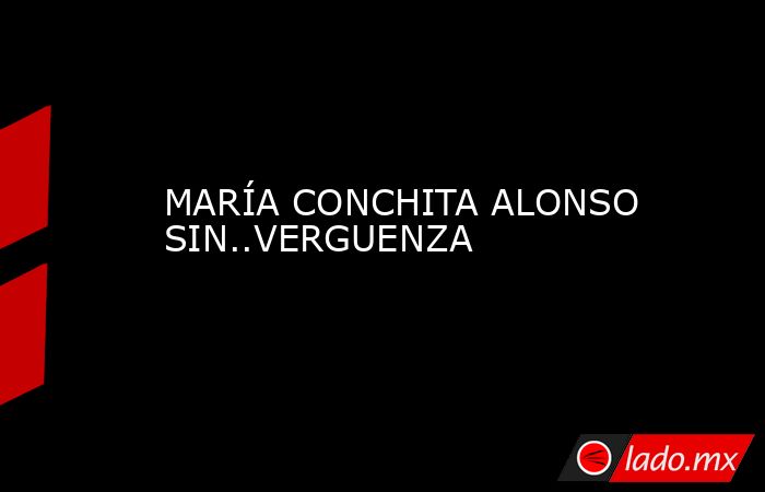 MARÍA CONCHITA ALONSO SIN..VERGUENZA. Noticias en tiempo real
