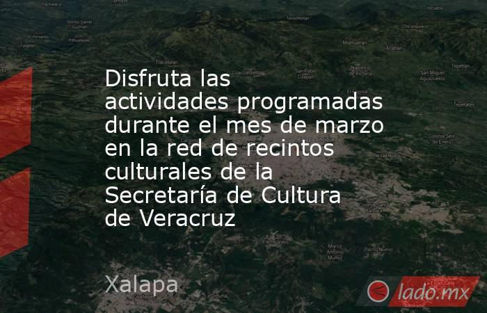 Disfruta las actividades programadas durante el mes de marzo en la red de recintos culturales de la Secretaría de Cultura de Veracruz. Noticias en tiempo real