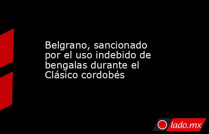 Belgrano, sancionado por el uso indebido de bengalas durante el Clásico cordobés. Noticias en tiempo real