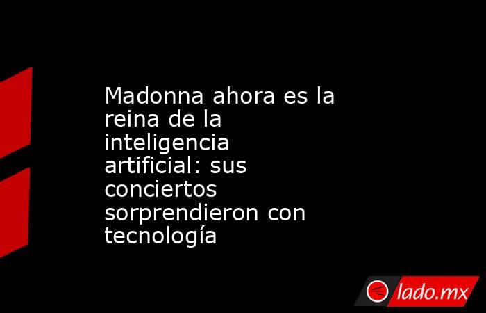 Madonna ahora es la reina de la inteligencia artificial: sus conciertos sorprendieron con tecnología. Noticias en tiempo real