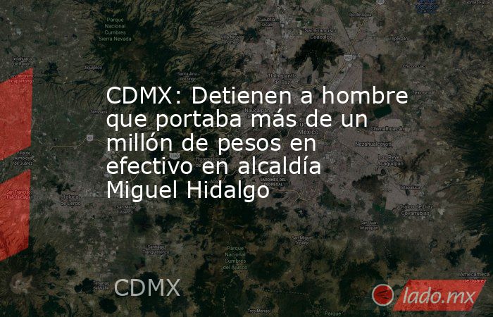 CDMX: Detienen a hombre que portaba más de un millón de pesos en efectivo en alcaldía Miguel Hidalgo. Noticias en tiempo real
