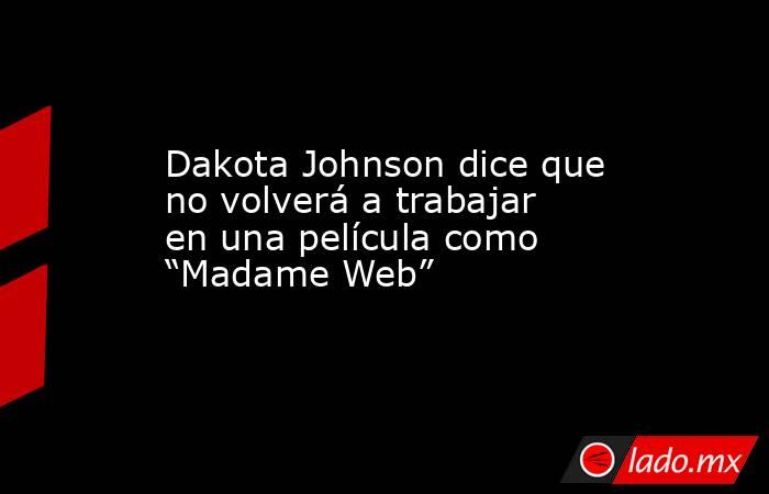 Dakota Johnson dice que no volverá a trabajar en una película como “Madame Web”. Noticias en tiempo real