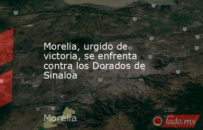 Morelia, urgido de victoria, se enfrenta contra los Dorados de Sinaloa. Noticias en tiempo real