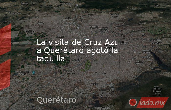 La visita de Cruz Azul a Querétaro agotó la taquilla. Noticias en tiempo real