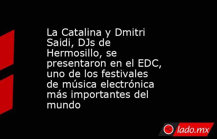 La Catalina y Dmitri Saidi, DJs de Hermosillo, se presentaron en el EDC, uno de los festivales de música electrónica más importantes del mundo. Noticias en tiempo real