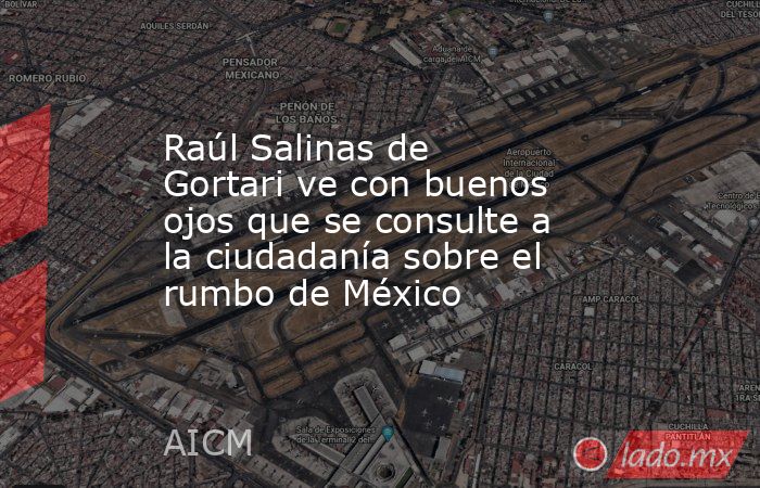 Raúl Salinas de Gortari ve con buenos ojos que se consulte a la ciudadanía sobre el rumbo de México. Noticias en tiempo real