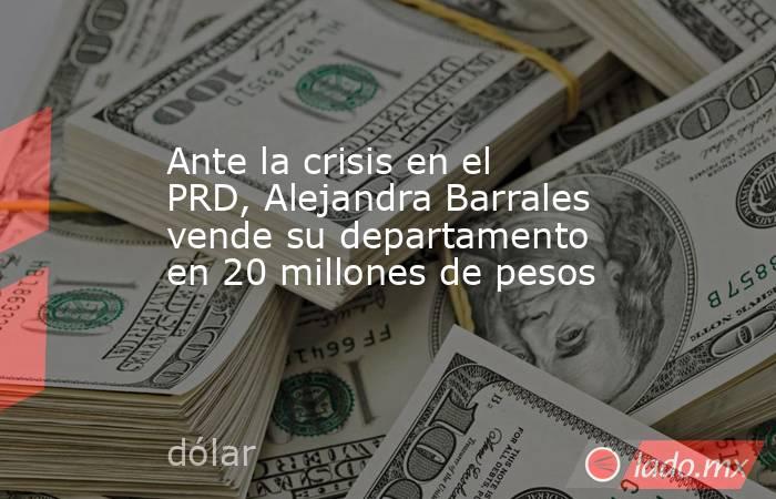 Ante la crisis en el PRD, Alejandra Barrales vende su departamento en 20 millones de pesos. Noticias en tiempo real