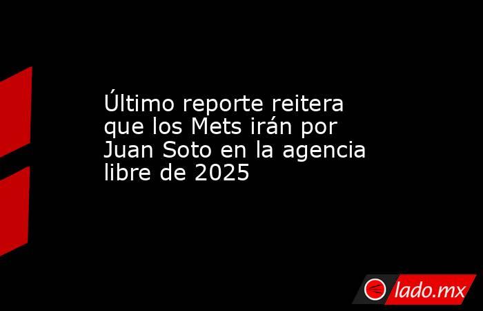Último reporte reitera que los Mets irán por Juan Soto en la agencia libre de 2025
. Noticias en tiempo real