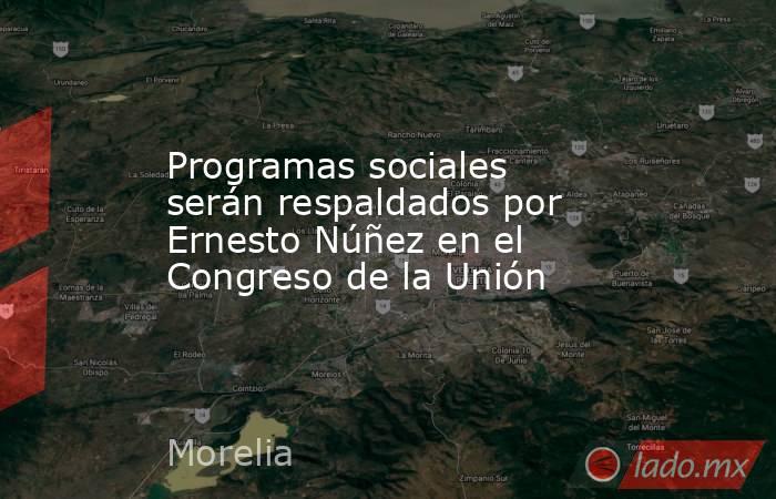 Programas sociales serán respaldados por Ernesto Núñez en el Congreso de la Unión. Noticias en tiempo real