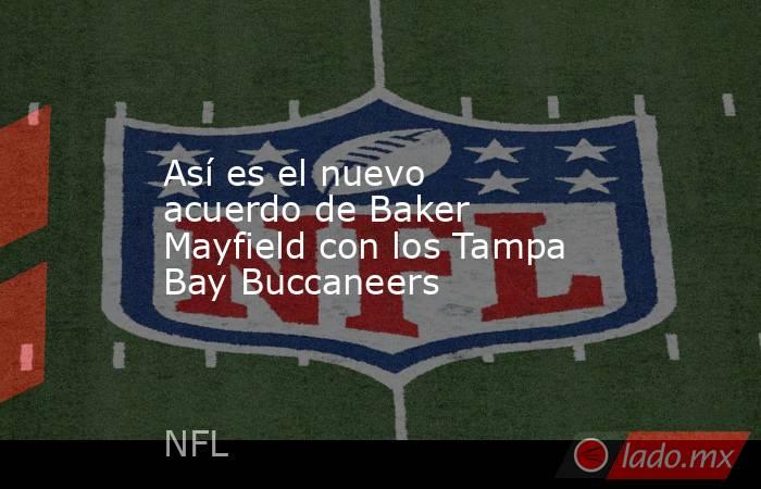 Así es el nuevo acuerdo de Baker Mayfield con los Tampa Bay Buccaneers. Noticias en tiempo real