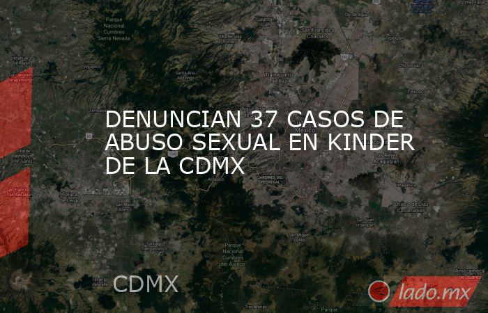 DENUNCIAN 37 CASOS DE ABUSO SEXUAL EN KINDER DE LA CDMX. Noticias en tiempo real