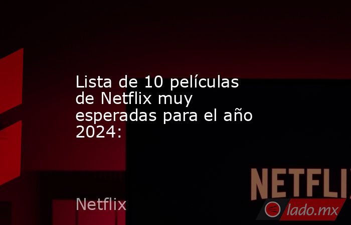 Lista de 10 películas de Netflix muy esperadas para el año 2024:. Noticias en tiempo real