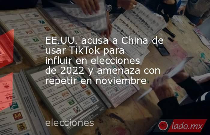 EE.UU. acusa a China de usar TikTok para influir en elecciones de 2022 y amenaza con repetir en noviembre. Noticias en tiempo real