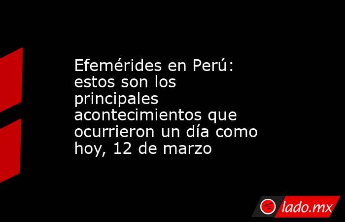 Efemérides en Perú: estos son los principales acontecimientos que ...