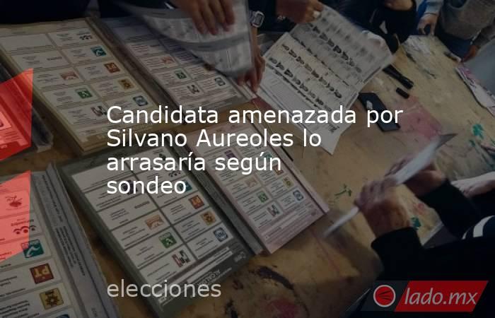 Candidata amenazada por Silvano Aureoles lo arrasaría según sondeo. Noticias en tiempo real