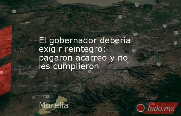 El gobernador debería exigir reintegro: pagaron acarreo y no les cumplieron. Noticias en tiempo real