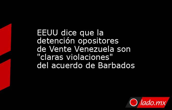 EEUU dice que la detención opositores de Vente Venezuela son 