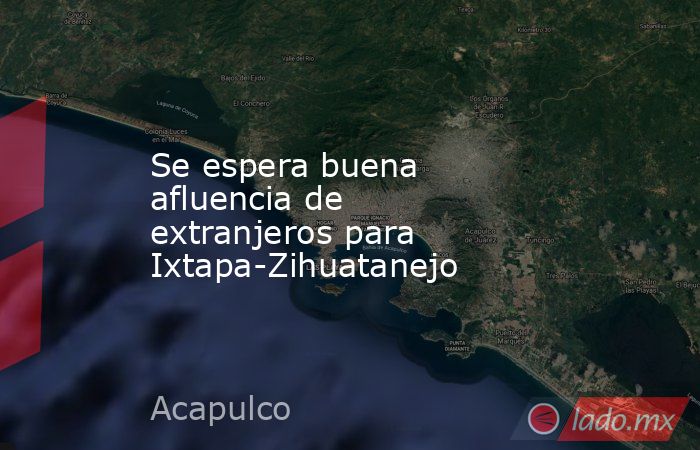 Se espera buena afluencia de extranjeros para Ixtapa-Zihuatanejo. Noticias en tiempo real