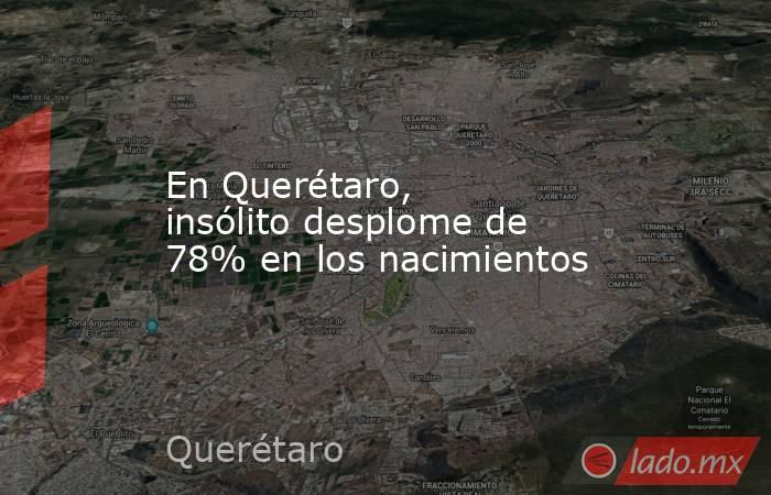En Querétaro, insólito desplome de 78% en los nacimientos. Noticias en tiempo real