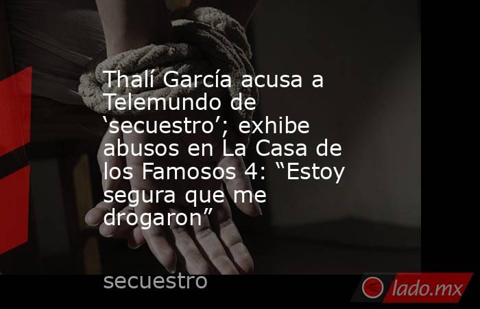 Thalí García acusa a Telemundo de ‘secuestro’; exhibe abusos en La Casa de los Famosos 4: “Estoy segura que me drogaron”. Noticias en tiempo real