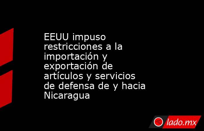 EEUU impuso restricciones a la importación y exportación de artículos y servicios de defensa de y hacia Nicaragua. Noticias en tiempo real