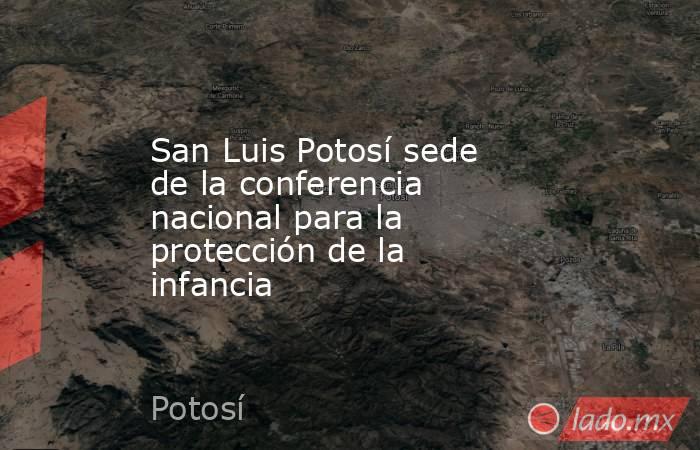 San Luis Potosí sede de la conferencia nacional para la protección de la infancia. Noticias en tiempo real