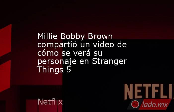 Millie Bobby Brown compartió un video de cómo se verá su personaje en Stranger Things 5. Noticias en tiempo real