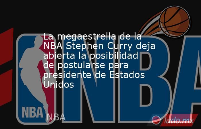 La megaestrella de la NBA Stephen Curry deja abierta la posibilidad de postularse para presidente de Estados Unidos. Noticias en tiempo real