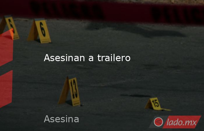 Asesinan a trailero. Noticias en tiempo real