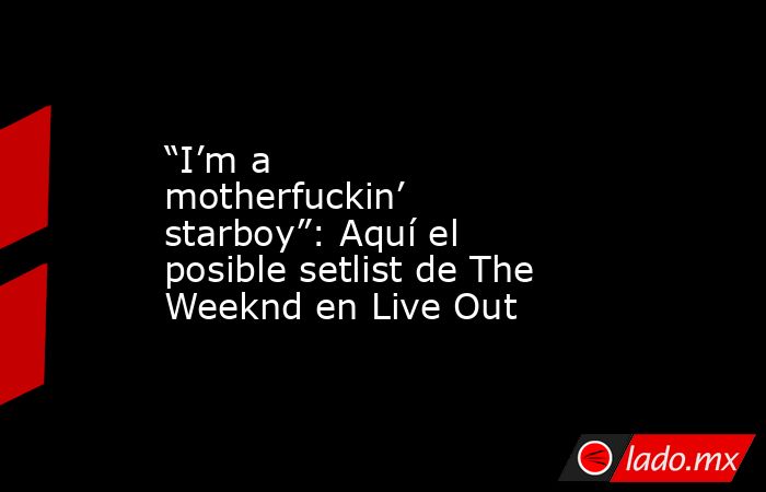 “I’m a motherfuckin’ starboy”: Aquí el posible setlist de The Weeknd en Live Out. Noticias en tiempo real