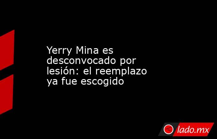 Yerry Mina es desconvocado por lesión: el reemplazo ya fue escogido. Noticias en tiempo real