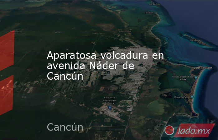 Aparatosa volcadura en avenida Náder de Cancún. Noticias en tiempo real