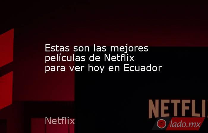 Estas son las mejores películas de Netflix para ver hoy en Ecuador. Noticias en tiempo real