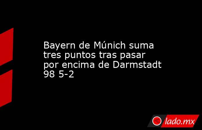 Bayern de Múnich suma tres puntos tras pasar por encima de Darmstadt 98 5-2. Noticias en tiempo real