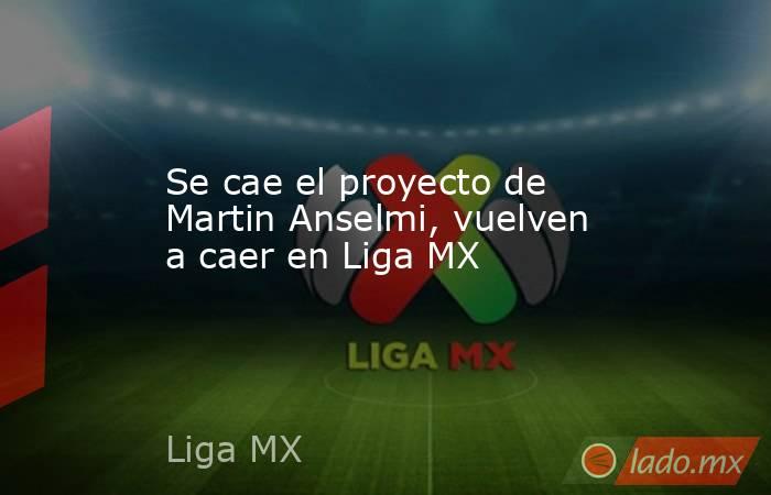 Se cae el proyecto de Martin Anselmi, vuelven a caer en Liga MX. Noticias en tiempo real