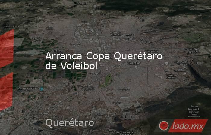 Arranca Copa Querétaro de Voleibol. Noticias en tiempo real