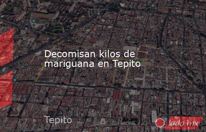 Decomisan kilos de mariguana en Tepito . Noticias en tiempo real