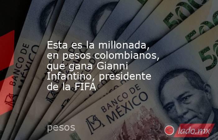 Esta es la millonada, en pesos colombianos, que gana Gianni Infantino, presidente de la FIFA. Noticias en tiempo real